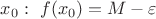 $x_0:\ f(x_0)=M-\varepsilon$