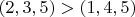 $(2,3,5)>(1,4,5)$