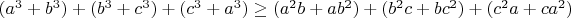 $(a^3+b^3)+(b^3+c^3)+(c^3+a^3)  \ge  (a^2b+ab^2)+(b^2c+bc^2)+(c^2a+ca^2)$