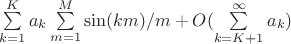 $\sum \limits_{k=1}^{K}a_k\sum \limits_{m=1}^{M}   \sin (km)/m + O(\sum \limits_{k=K+1}^{\infty}a_k)$