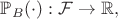$\mathbb{P}_B(\cdot) : \mathcal{F} \to \mathbb{R},$ $\mathbb{P}_B(\cdot) : \mathcal{F} \to \mathbb{R},$