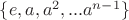 $\{e, a, a^{2}, ... a^{n-1}\}$