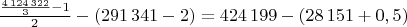 $\frac{\frac{4\,124\,322}{3} - 1}{2} - (291\,341 - 2) = 424\,199 - (28\,151 + 0,5)$