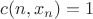 $c(n,x_n)=1$