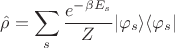 $\displaystyle\hat{\rho} = \sum_s \frac{e^{-\beta E_s}}{Z} |\varphi_s\rangle \langle \varphi_s|$