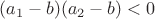 $(a_1-b)(a_2-b)<0$