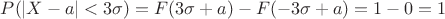 $ P(\vert X-a \vert < 3\sigma)=F(3\sigma+a)- F(-3\sigma+a)=1-0=1$