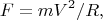 $$F=mV^2 /R,$$