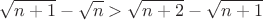 $$\sqrt{n+1}-\sqrt{n}>\sqrt{n+2}-\sqrt{n+1}$$