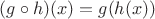$(g \circ h)(x) = g(h(x))$