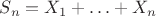 $S_n=X_1+\ldots+X_n$