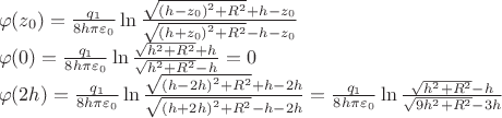 $\[\begin{array}{l}
\varphi ({z_0}) = \frac{{{q_1}}}{{8h\pi {\varepsilon _0}}}\ln \frac{{\sqrt {{{(h - {z_0})}^2} + {R^2}}  + h - {z_0}}}{{\sqrt {{{(h + {z_0})}^2} + {R^2}}  - h - {z_0}}}\\
\varphi (0) = \frac{{{q_1}}}{{8h\pi {\varepsilon _0}}}\ln \frac{{\sqrt {{h^2} + {R^2}}  + {h_{}}}}{{\sqrt {{h^2} + {R^2}}  - {h_{}}}} = 0\\
\varphi (2h) = \frac{{{q_1}}}{{8h\pi {\varepsilon _0}}}\ln \frac{{\sqrt {{{(h - 2h)}^2} + {R^2}}  + h - 2h}}{{\sqrt {{{(h + 2h)}^2} + {R^2}}  - h - 2h}} = \frac{{{q_1}}}{{8h\pi {\varepsilon _0}}}\ln \frac{{\sqrt {{h^2} + {R^2}}  - h}}{{\sqrt {9{h^2} + {R^2}}  - 3h}}
\end{array}\]$