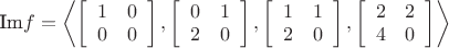 $\text{Im}f=\left < \left[\begin{array}{cc} 1 & 0 \\ 0 & 0\end{array}\right], \left[\begin{array}{cc} 0 & 1 \\ 2 & 0\end{array}\right],  \left[\begin{array}{cc} 1 & 1 \\ 2 & 0\end{array}\right], \left[\begin{array}{cc} 2 & 2 \\ 4 & 0\end{array}\right]    \right >$