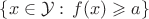 $\left\{x\in\mathcal Y:\,f(x)\geqslant a\right\}$ $\left\{x\in\mathcal Y:\,f(x)\geqslant a\right\}$