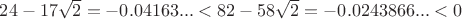 $24-17\sqrt2=-0.04163...<82-58\sqrt2=-0.0243866...<0$