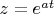 $z=e^{at}$