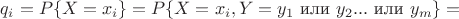 $q_i = P\{X=x_i\}= P\{X=x_i, Y=y_1 \mbox{ или } y_2 ... \mbox{ или } y_m\}=$
