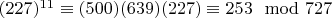 $(227) ^ {11}\equiv (500) (639) (227) \equiv 253\mod 727 $