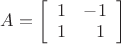 $A=\left[ \begin{array}{cc}1 & -1 \\ 1 &\ \ 1\end{array} \right]$