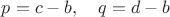 $p=c-b, \quad q=d-b$