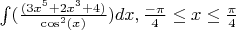 $\int(\frac{(3x^5+2x^3+4)}{\cos^2(x)})dx, \frac{-\pi}{4} \le x \le \frac{\pi}{4}$