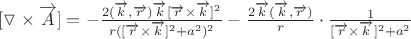 $[\triangledown\times  \overrightarrow{A}]= -\frac{2(\overrightarrow{k},\overrightarrow{r})\overrightarrow{k}[\overrightarrow{r} \times \overrightarrow{k}]^2}{r([\overrightarrow{r} \times \overrightarrow{k}]^2+a^2)^2}-\frac{2\overrightarrow{k}(\overrightarrow{k},\overrightarrow{r})}{r} \cdot \frac{1}{[\overrightarrow{r} \times \overrightarrow{k}]^2+a^2} $