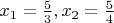 $ x_1=\frac{5}{3}, x_2=\frac{5}{4} $