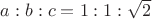 $a:b:c = 1:1:\sqrt{2}$