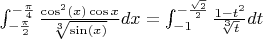 $\int_{-\frac{\pi}{2}}^{-\frac{\pi}{4}} \frac{\cos^2(x) \cos{x}}{\sqrt[3]{\sin(x)}} dx = \int_{-1}^{-\frac{\sqrt{2}}{2}} \frac{1-t^2}{\sqrt[3]{t}} dt$