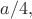 $a/4,$