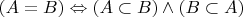 $(A = B) \Leftrightarrow (A \subset B) \wedge (B \subset A)$