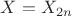 $\displaystyle  X=X_{2n}$