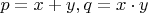 $p=x+y, q=x \cdot y$