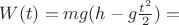 $W(t) = m g (h - g \frac{t^2}{2}) = $