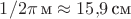$1/2\pi\,\text{м}\approx 15{,}9\,\text{см}$