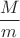 $\dfrac{M}{m}$