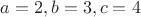 $a = 2, b = 3, c = 4$