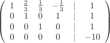 $
\left( \begin{array}{cccccc} 1 & \frac{2}{3} & \frac{1}{3} & -\frac{1}{3} & | & 1 \\
0 & 1 & 0 & 1 & | & 1} \\
0 & 0 & 1 & 0 & | & 1 \\
0 & 0 & 0 & 0 & | & -10 \\

\end{array} \right)$