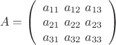 $\left A = \left (  \begin{array} {1} {a_{11} } \ {a_{12} } \ {a_{13} }& {a_{21} } \ {a_{22} } \ {a_{23} }& {a_{31} } \ {a_{32} } \ {a_{33} }\end{array} \right ) $