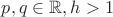 $p,q\in \mathbb R, h>1$