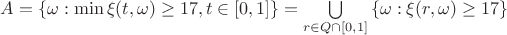 $\[A = \{ \omega :\min \xi (t,\omega ) \ge 17,t \in [0,1]\}  = \bigcup\limits_{r \in Q \cap [0,1]} {\{ \omega :\xi (r,\omega ) \ge 17\} } \]$