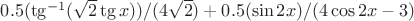 $0.5(\tg^{-1}(\sqrt{2}\tg x))/(4\sqrt{2})+0.5(\sin2x)/(4\cos2x-3)$