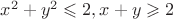 $x^2 + y^2 \leqslant 2, x+y \geqslant 2$