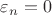 $\varepsilon_n = 0 $