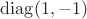$\operatorname{diag}(1, -1)$