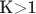 K>1
