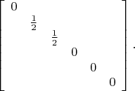 $$\left[\begin{array}{cccccc}0&&&&&\\&\tfrac{1}{2}&&&&\\&&\tfrac{1}{2}&&&\\&&&0&&\\&&&&0&\\&&&&&0\end{array}\right].$$
