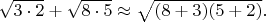 $\sqrt{3 \cdot 2}+\sqrt{8  \cdot 5}\approx \sqrt{(8+3)(5+2)}.$