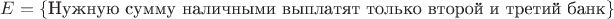 $E=\{\text{Нужную  сумму  наличными  выплатят  только второй и третий банк}\}$
