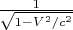 $\frac{1}{\sqrt{1-V^2/c^2}}
